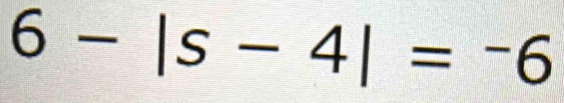 6-|s-4|=-6