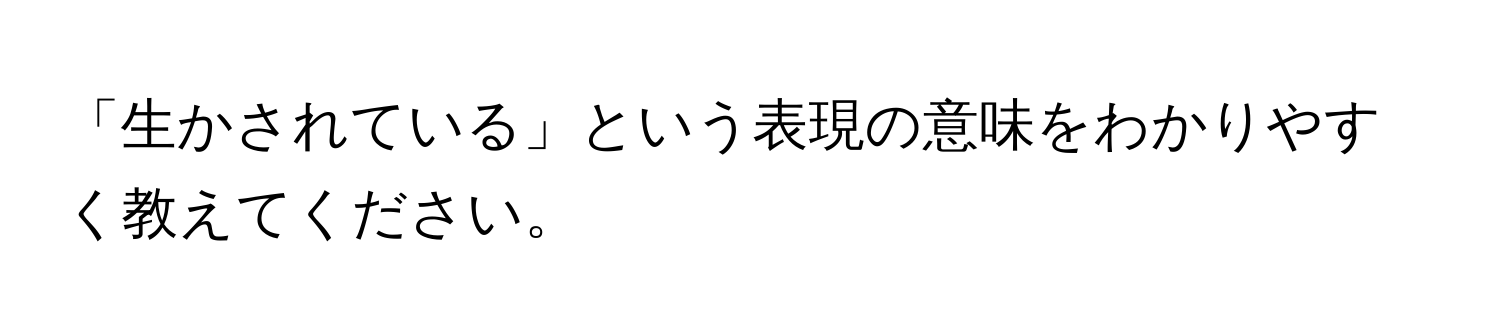 「生かされている」という表現の意味をわかりやすく教えてください。