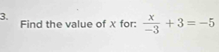 Find the value of χ for:  x/-3 +3=-5