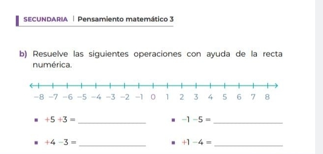 SECUNDARIA Pensamiento matemático 3 
b) Resuelve las siguientes operaciones con ayuda de la recta 
numérica. 
_ +5+3=. -1-5= _ 
_ +4-3=. +1-4= _