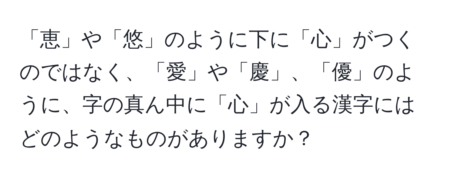 「恵」や「悠」のように下に「心」がつくのではなく、「愛」や「慶」、「優」のように、字の真ん中に「心」が入る漢字にはどのようなものがありますか？