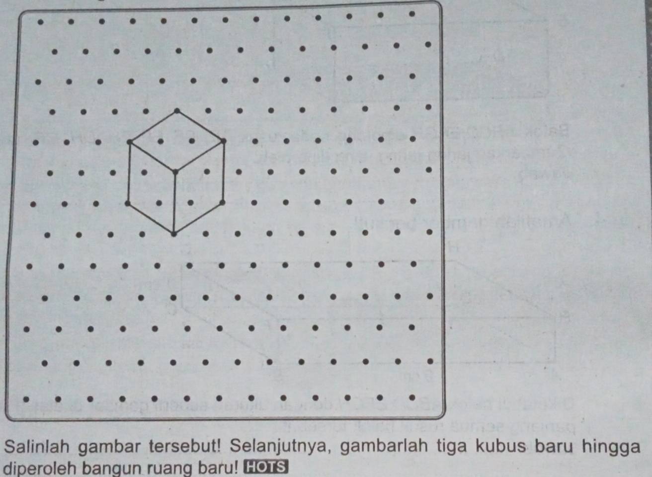 Salinlah gambar tersebut! Selanjutnya, gambarlah tiga kubus baru hingga 
diperoleh bangun ruang baru! HOTS