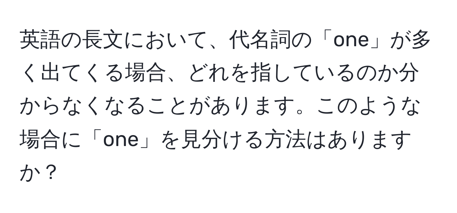 英語の長文において、代名詞の「one」が多く出てくる場合、どれを指しているのか分からなくなることがあります。このような場合に「one」を見分ける方法はありますか？