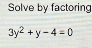 Solve by factoring
3y^2+y-4=0