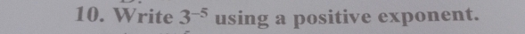 Write 3^(-5) using a positive exponent.