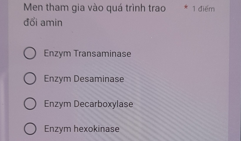 Men tham gia vào quá trình trao * 1 điểm
đổi amin
Enzym Transaminase
Enzym Desaminase
Enzym Decarboxylase
Enzym hexokinase