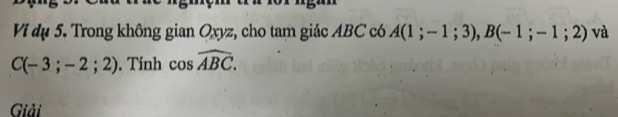 Ví dụ 5. Trong không gian Oxyz, cho tam giác ABC có A(1;-1;3), B(-1;-1;2) và
C(-3;-2;2). Tính cos widehat ABC. 
Giải