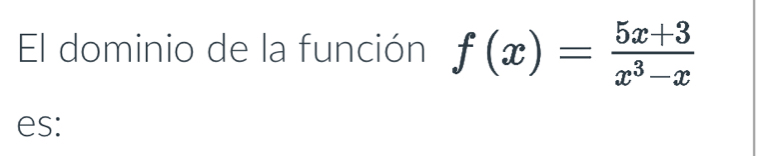 El dominio de la función f(x)= (5x+3)/x^3-x 
es: