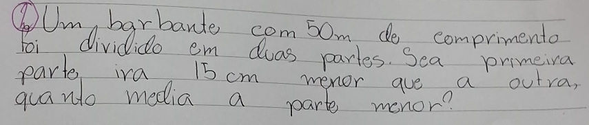 ③Um, barbante com5om de comprimento 
Foi dividido em dwas partes. Sea primeiva 
part iva 15 cm menor gue a outra, 
quanlo media a park menor?