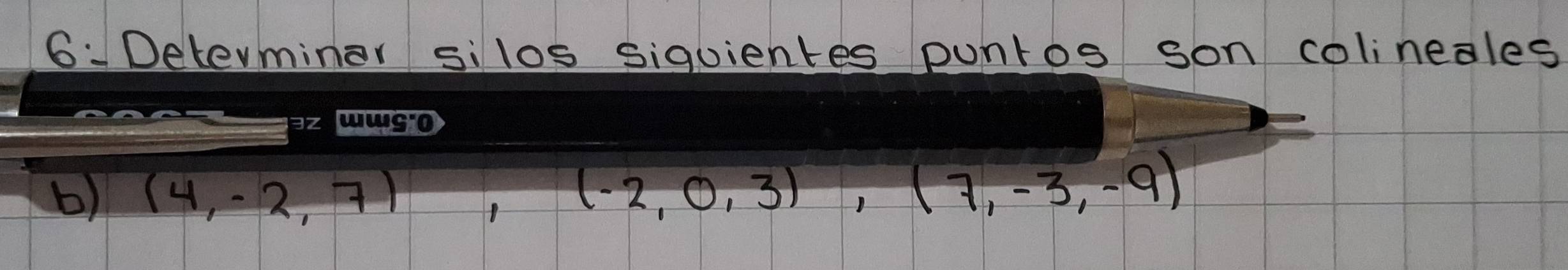 6Delerminar silos siquientes puntos son colineales 
b) (4,-2,7), (-2,0,3), (7,-3,-9)