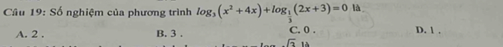 Số nghiệm của phương trình log _3(x^2+4x)+log _ 1/3 (2x+3)=0 là
A. 2. B. 3. C. 0. D. 1.
sqrt(3)18