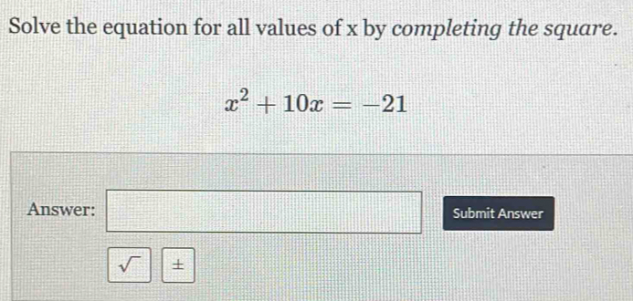 Solve the equation for all values of x by completing the square.
x^2+10x=-21
Answer: □ Submit Answer 
sqrt()|±