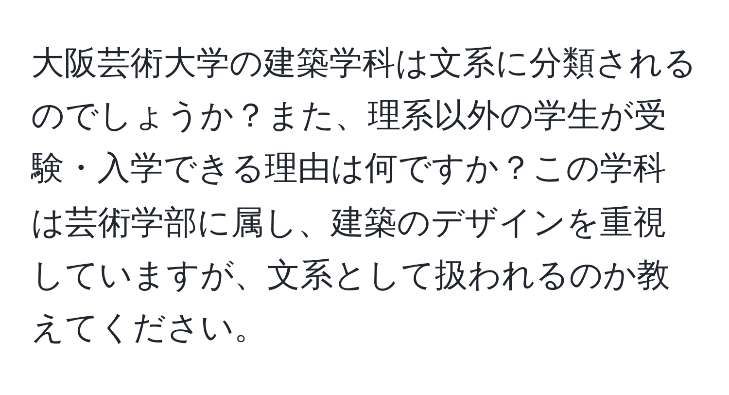 大阪芸術大学の建築学科は文系に分類されるのでしょうか？また、理系以外の学生が受験・入学できる理由は何ですか？この学科は芸術学部に属し、建築のデザインを重視していますが、文系として扱われるのか教えてください。