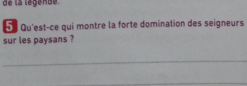 de la légende. 
Đ é Qu'est-ce qui montre la forte domination des seigneurs 
sur les paysans ? 
_ 
_