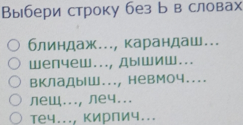 Выбери строку без Б в словах
блиндаж..., карандаш...
wеnчеW..., ДыlwИW...
вклаДыlш..., невМоч....
леW...,лeч...
теч..., кирлич...