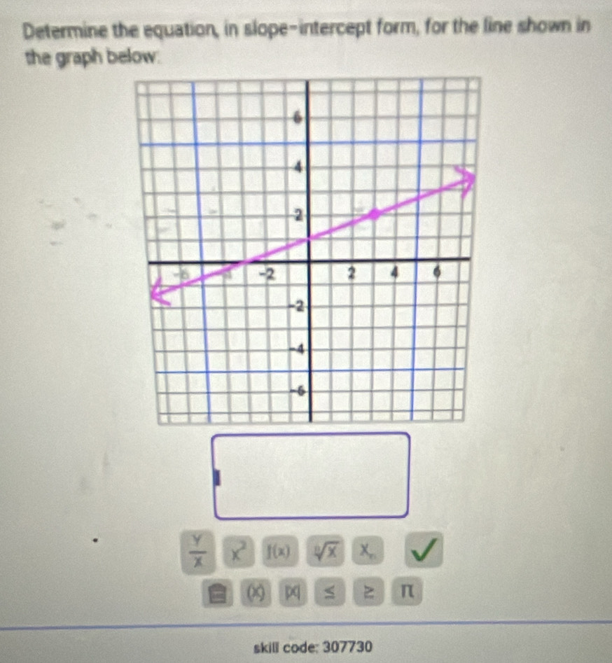 Determine the equation, in slope-intercept form, for the line shown in 
the graph below.
 Y/X  x^2 f(x) sqrt[0](x) X_n
z π
skill code: 307730