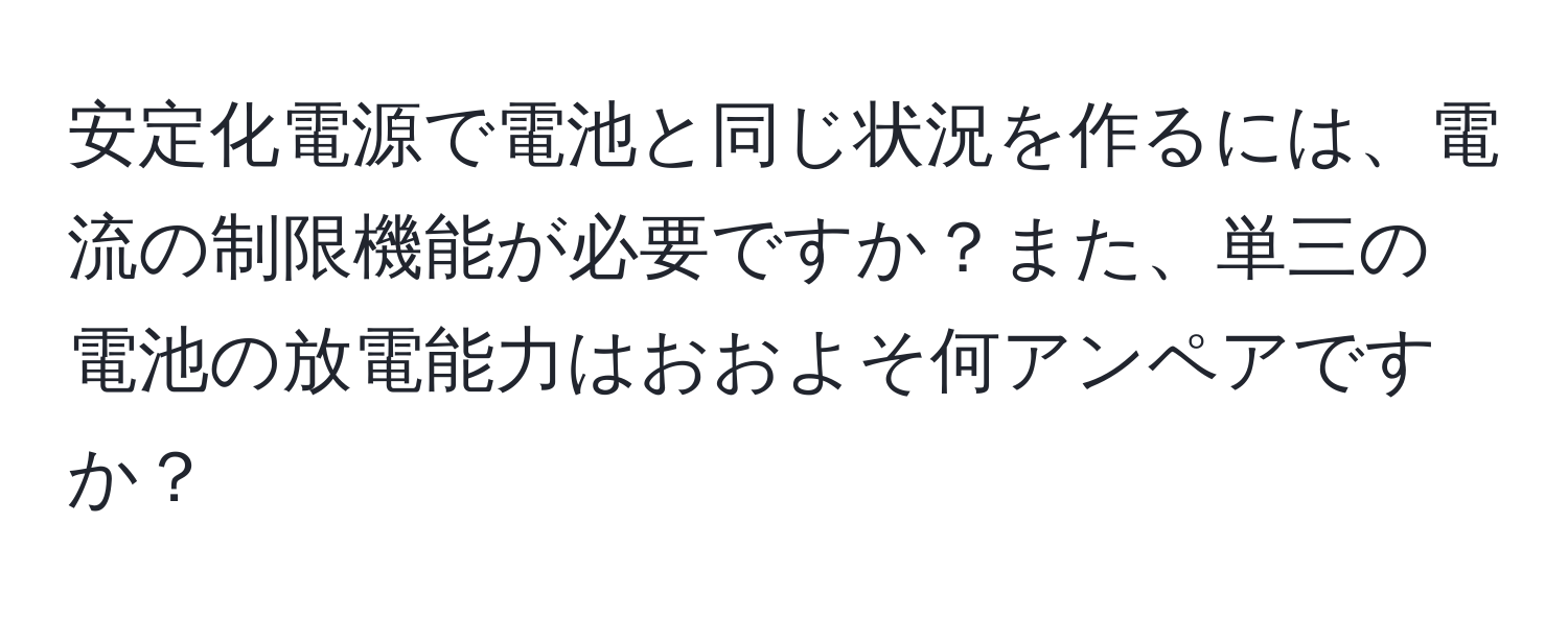 安定化電源で電池と同じ状況を作るには、電流の制限機能が必要ですか？また、単三の電池の放電能力はおおよそ何アンペアですか？