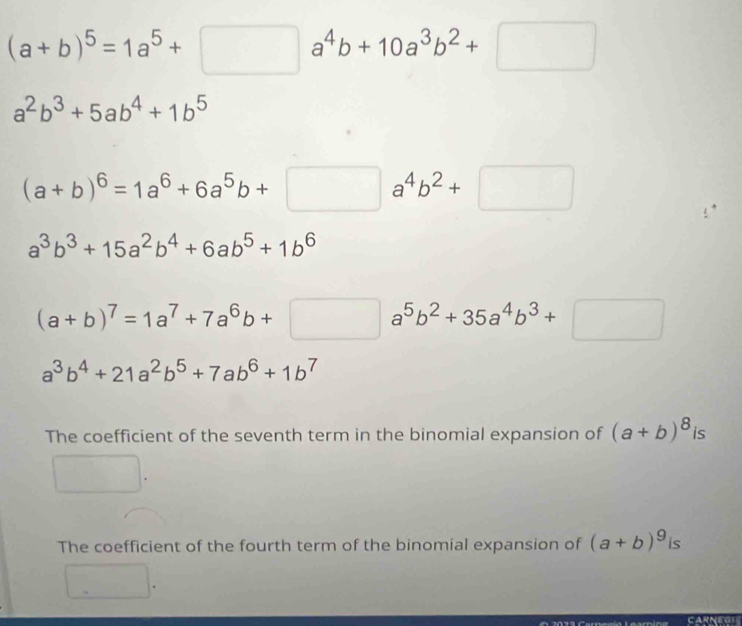 (a+b)^5=1a^5+□ a^4b+10a^3b^2+□
a^2b^3+5ab^4+1b^5
(a+b)^6=1a^6+6a^5b+□ a^4b^2+□
a^3b^3+15a^2b^4+6ab^5+1b^6
(a+b)^7=1a^7+7a^6b+□ a^5b^2+35a^4b^3+□
a^3b^4+21a^2b^5+7ab^6+1b^7
The coefficient of the seventh term in the binomial expansion of (a+b)^8 is 
The coefficient of the fourth term of the binomial expansion of (a+b)^9 is