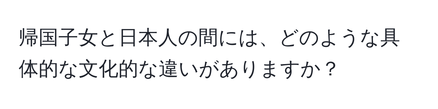 帰国子女と日本人の間には、どのような具体的な文化的な違いがありますか？