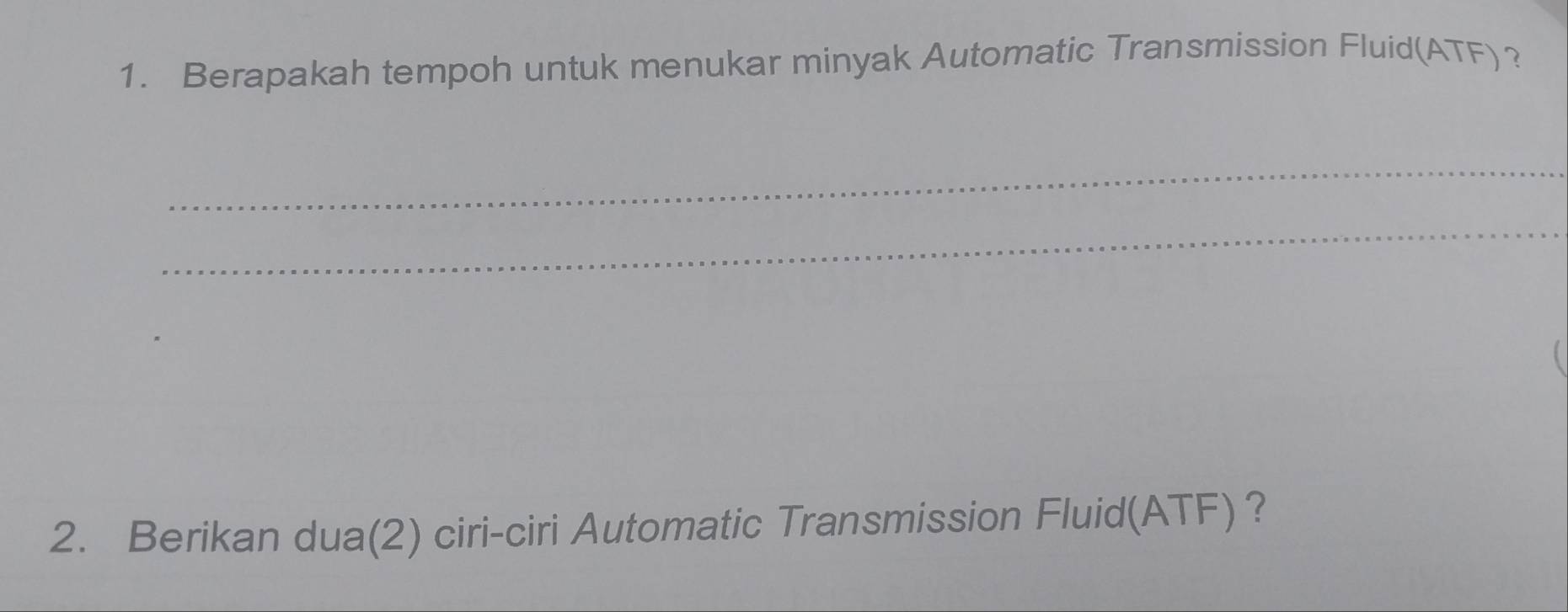 Berapakah tempoh untuk menukar minyak Automatic Transmission Fluid(ATF) ? 
_ 
_ 
2. Berikan dua(2) ciri-ciri Automatic Transmission Fluid(ATF) ?