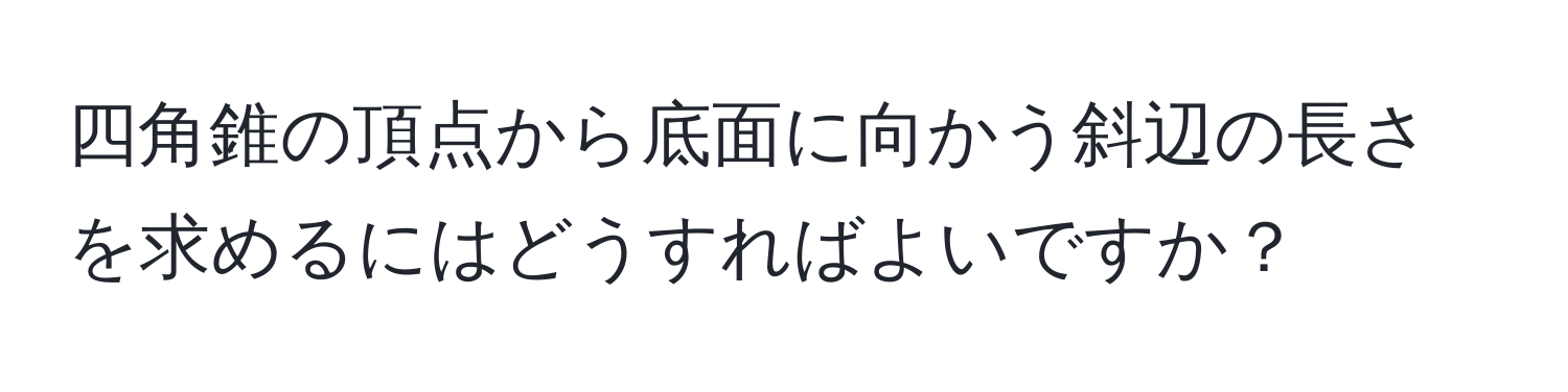 四角錐の頂点から底面に向かう斜辺の長さを求めるにはどうすればよいですか？