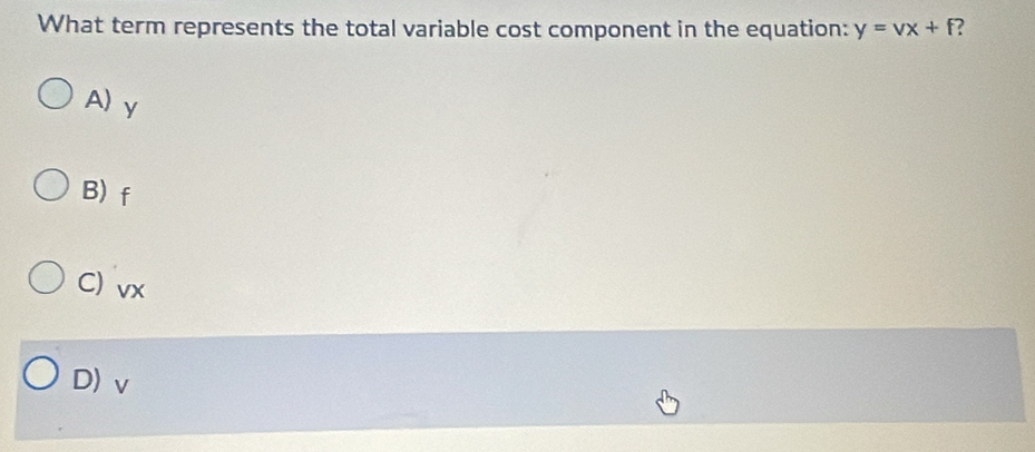 What term represents the total variable cost component in the equation: y=vx+f
A) y
B) f
C) vx
D) v