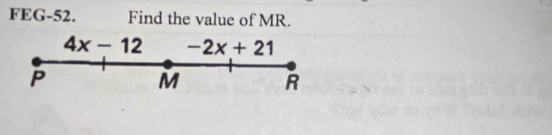 FEG-52. Find the value of MR.
4x-12 -2x+21
P
M
R