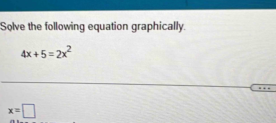 Solve the following equation graphically.
4x+5=2x^2
x=□