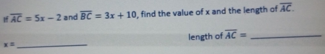 If overline AC=5x-2 and overline BC=3x+10 , find the value of x and the length of overline AC. 
length of overline AC= _
x= _