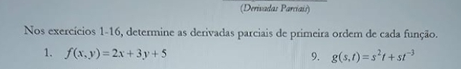 (Derivadas Parciais) 
Nos exercícios 1-16, determine as derivadas parciais de primeira ordem de cada função. 
1. f(x,y)=2x+3y+5
9. g(s,t)=s^2t+st^(-3)