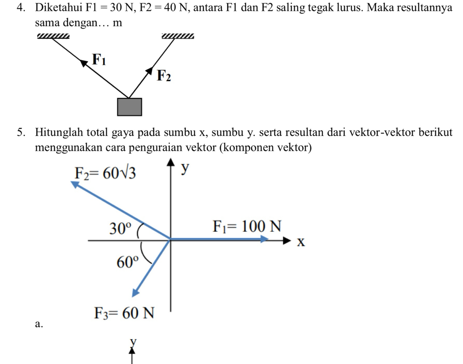 Diketahui F1=30N,F2=40N , antara F1 dan F2 saling tegak lurus. Maka resultannya
sama dengan… m
5. Hitunglah total gaya pada sumbu x, sumbu y. serta resultan dari vektor-vektor berikut
menggunakan cara penguraian vektor (komponen vektor)
a.
y