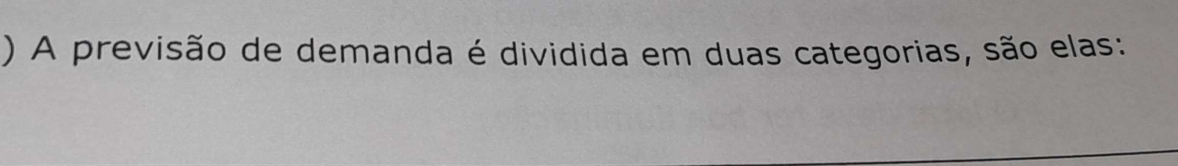 ) A previsão de demanda é dividida em duas categorias, são elas: