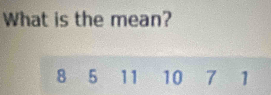 What is the mean?
8 5 11 10 7 1