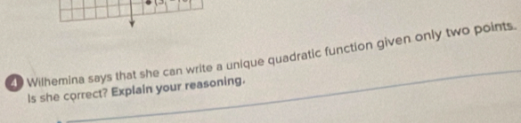 1-^8=
4) Wilhemina says that she can write a unique quadratic function given only two points. 
Is she correct? Explain your reasoning.