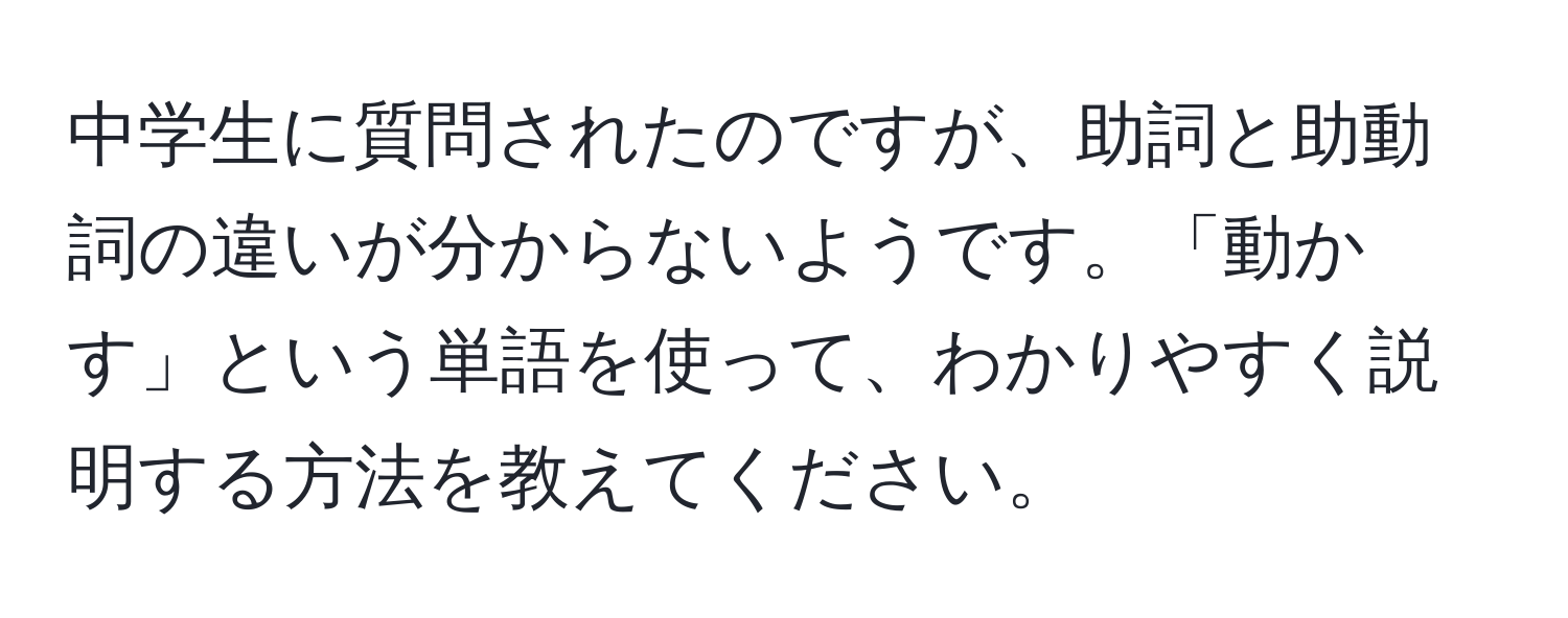 中学生に質問されたのですが、助詞と助動詞の違いが分からないようです。「動かす」という単語を使って、わかりやすく説明する方法を教えてください。