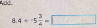 Add.
8.4+-5 3/4 =□