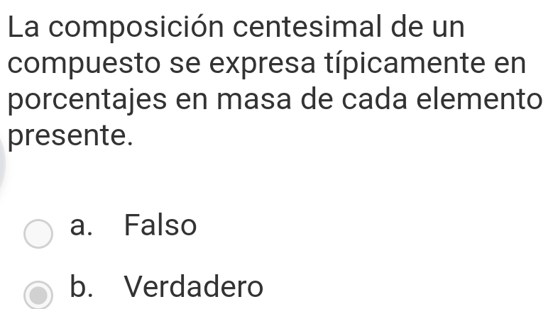 La composición centesimal de un
compuesto se expresa típicamente en
porcentajes en masa de cada elemento
presente.
a. Falso
b. Verdadero