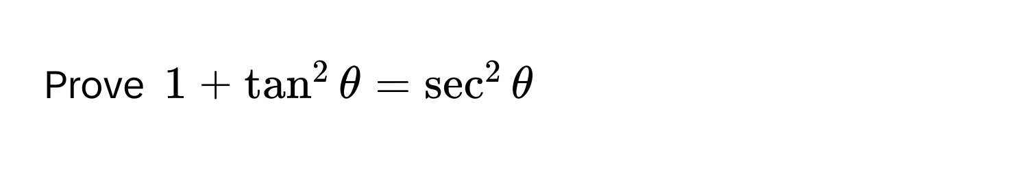 Prove $1 + tan^2 θ = sec^2 θ$