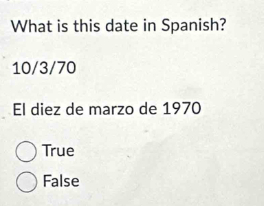 What is this date in Spanish?
10/3/70
El diez de marzo de 1970
True
False