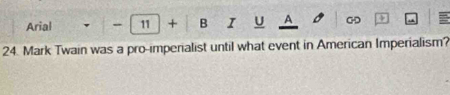 Arial -11+ B I U A CHD 
24. Mark Twain was a pro-imperialist until what event in American Imperialism?