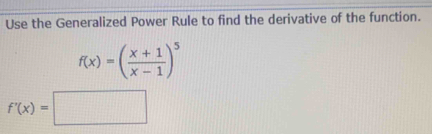 Use the Generalized Power Rule to find the derivative of the function.
f(x)=( (x+1)/x-1 )^5
f'(x)=□