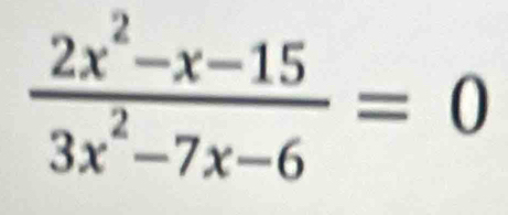  (2x^2-x-15)/3x^2-7x-6 =0