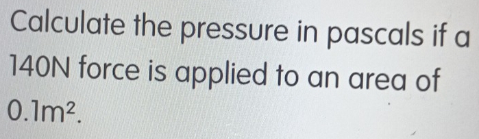 Solved: Calculate the pressure in pascals if a 140N force is applied to ...