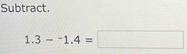 Subtract.
1.3-^-1.4=□