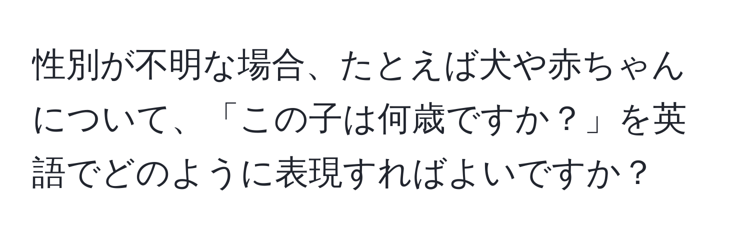 性別が不明な場合、たとえば犬や赤ちゃんについて、「この子は何歳ですか？」を英語でどのように表現すればよいですか？