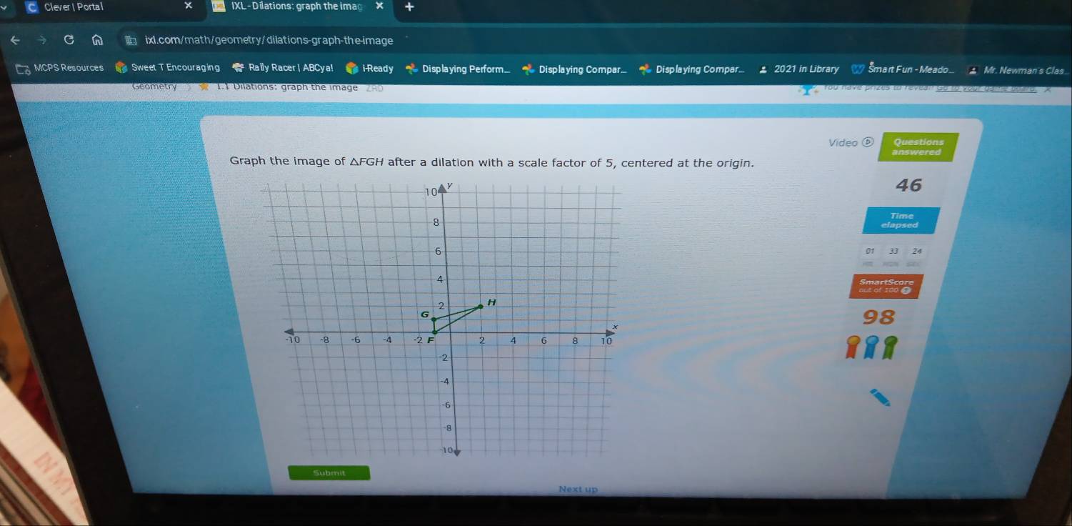 Clever | Portal x IXL - Dilations: graph the imag 
ixl.com/math/geometry/dilations-graph-the-image 
MCPS Resources Sweet T Encouraging Rally Racer| ABCya! i-Ready Displaying Perform... Displaying Compar. * Displaying Compar... 2021 in Library mart Fun - Meado * Mr. Newman's Clas. 
Geometry w 1.1 Dilations: graph the image _- You have prizes to ravean Ga 
Video ⑤ Questions 
answered 
Graph the image of △FGH after a dilation with a scale factor of 5, centered at the origin. 
46 
Time 
lapsed
24
98
Submit 
Next up