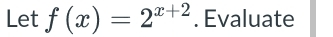 Let f(x)=2^(x+2). Evaluate