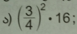 ( 3/4 )^2· 16;