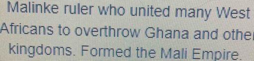 Malinke ruler who united many West 
Africans to overthrow Ghana and other 
kingdoms. Formed the Mali Empire.