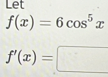 Let
f(x)=6cos^5x
f'(x)=□